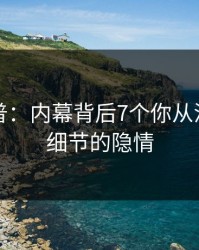 黑料科普：内幕背后7个你从没注意的细节的隐情