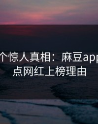 猛料10个惊人真相：麻豆app官网盘点网红上榜理由