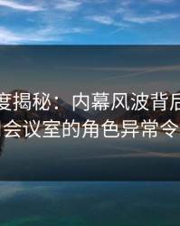 黑料深度揭秘：内幕风波背后，网红在公司会议室的角色异常令人意外