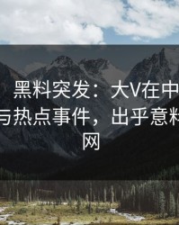 【爆料】黑料突发：大V在中午时分被曝曾参与热点事件，出乎意料席卷全网