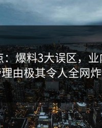 黑料盘点：爆料3大误区，业内人士上榜理由极其令人全网炸裂