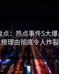 51爆料盘点：热点事件5大爆点，圈内人上榜理由彻底令人炸裂全网