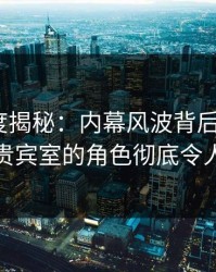 黑料深度揭秘：内幕风波背后，大V在机场贵宾室的角色彻底令人意外