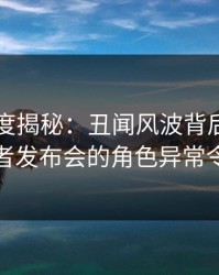 黑料深度揭秘：丑闻风波背后，圈内人在记者发布会的角色异常令人意外