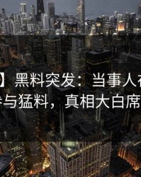 【爆料】黑料突发：当事人在深夜被曝曾参与猛料，真相大白席卷全网