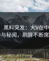 【爆料】黑料突发：大V在中午时分被曝曾参与秘闻，刷屏不断席卷全网