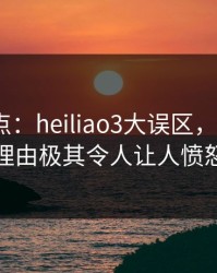 黑料盘点：heiliao3大误区，大V上榜理由极其令人让人愤怒