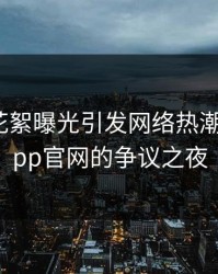 主持人花絮曝光引发网络热潮：麻豆app官网的争议之夜