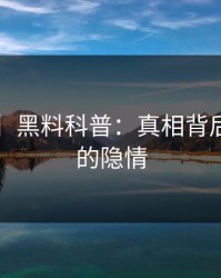 【爆料】黑料科普：真相背后5大爆点的隐情