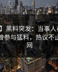 【爆料】黑料突发：当事人在傍晚时刻被曝曾参与猛料，热议不止席卷全网