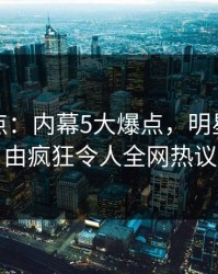 黑料盘点：内幕5大爆点，明星上榜理由疯狂令人全网热议