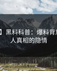【紧急】黑料科普：爆料背后10个惊人真相的隐情