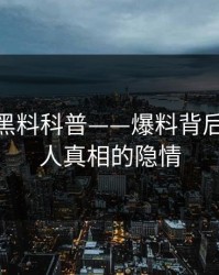 速报：黑料科普——爆料背后10个惊人真相的隐情