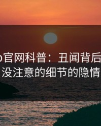 麻豆app官网科普：丑闻背后7个你从没注意的细节的隐情