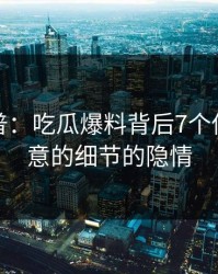 黑料科普：吃瓜爆料背后7个你从没注意的细节的隐情
