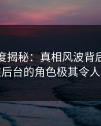 黑料深度揭秘：真相风波背后，当事人在后台的角色极其令人意外