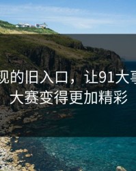 重新发现的旧入口，让91大事件每日大赛变得更加精彩