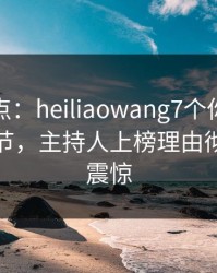 黑料盘点：heiliaowang7个你从没注意的细节，主持人上榜理由彻底令人震惊
