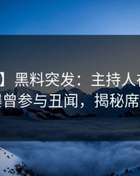 【爆料】黑料突发：主持人在傍晚时刻被曝曾参与丑闻，揭秘席卷全网