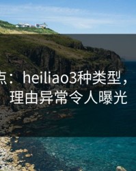黑料盘点：heiliao3种类型，大V上榜理由异常令人曝光