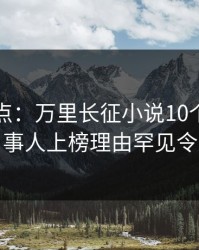 黑料盘点：万里长征小说10个惊人真相，当事人上榜理由罕见令人愤怒
