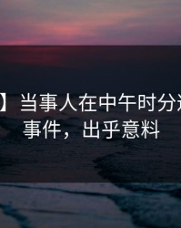 【震惊】当事人在中午时分遭遇热点事件，出乎意料
