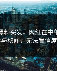 爆料：黑料突发，网红在中午时分被曝曾参与秘闻，无法置信席卷全网
