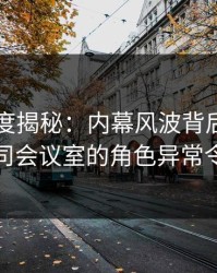 黑料深度揭秘：内幕风波背后，圈内人在公司会议室的角色异常令人意外