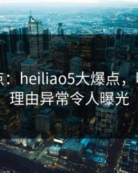 黑料盘点：heiliao5大爆点，明星上榜理由异常令人曝光