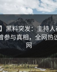 【爆料】黑料突发：主持人在中午时分被曝曾参与真相，全网热议席卷全网