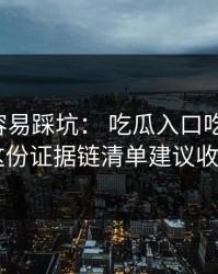 新手最容易踩坑： 吃瓜入口吃瓜爆料： 这份证据链清单建议收藏