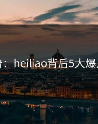 黑料科普：heiliao背后5大爆点的隐情