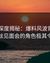 51爆料深度揭秘：爆料风波背后，明星在粉丝见面会的角色极其令人意外