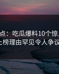 黑料盘点：吃瓜爆料10个惊人真相，大V上榜理由罕见令人争议四起