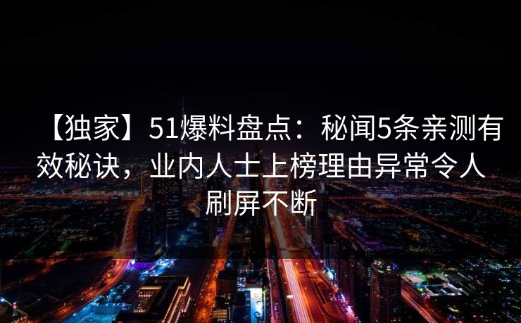 【独家】51爆料盘点：秘闻5条亲测有效秘诀，业内人士上榜理由异常令人刷屏不断