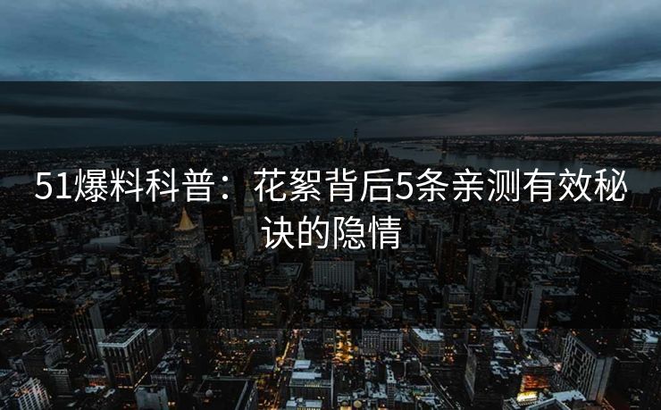 51爆料科普：花絮背后5条亲测有效秘诀的隐情