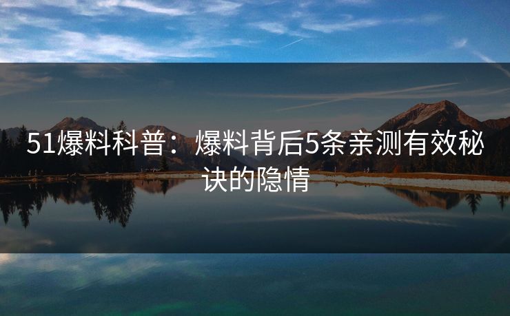 51爆料科普：爆料背后5条亲测有效秘诀的隐情