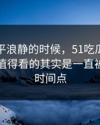 表面风平浪静的时候，51吃瓜爆料风波真正值得看的其实是一直被忽略的时间点